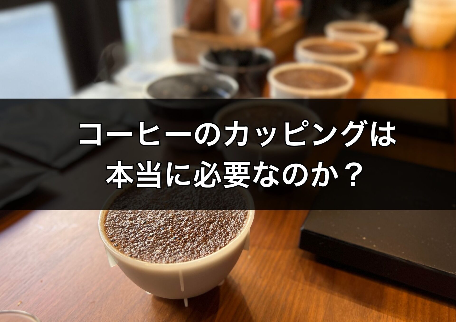 コーヒーのカッピングは必要なのか?ドリップが「うまくいかない」原因との関係をプロが解説!